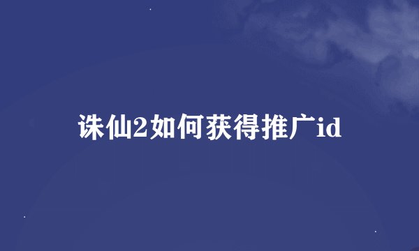 诛仙2如何获得推广id