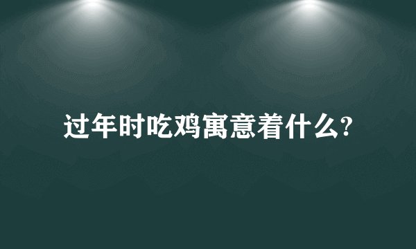 过年时吃鸡寓意着什么?
