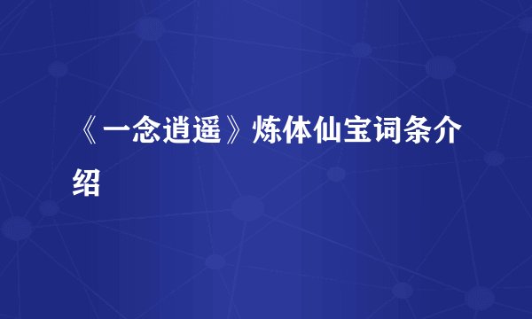 《一念逍遥》炼体仙宝词条介绍