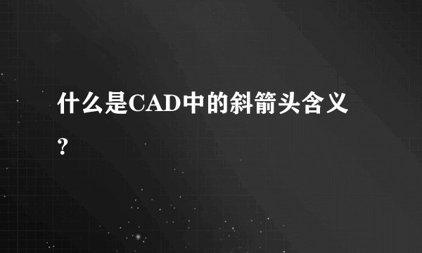 什么是CAD中的斜箭头含义？