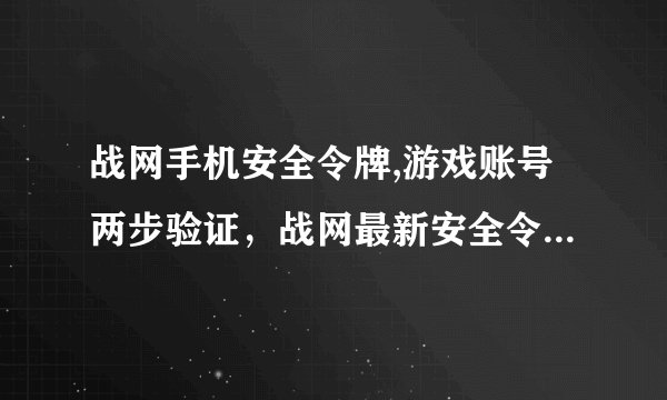 战网手机安全令牌,游戏账号两步验证，战网最新安全令牌上线！