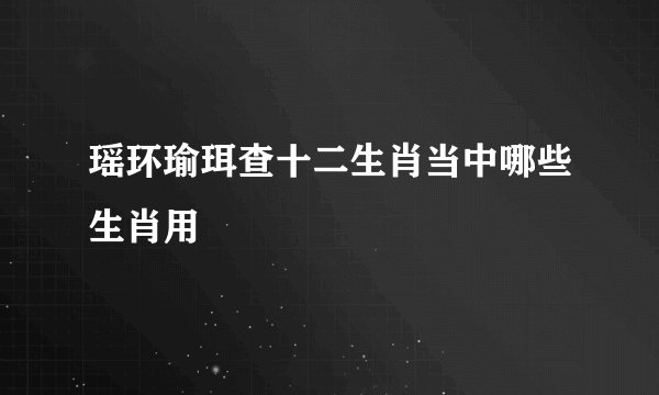瑶环瑜珥查十二生肖当中哪些生肖用