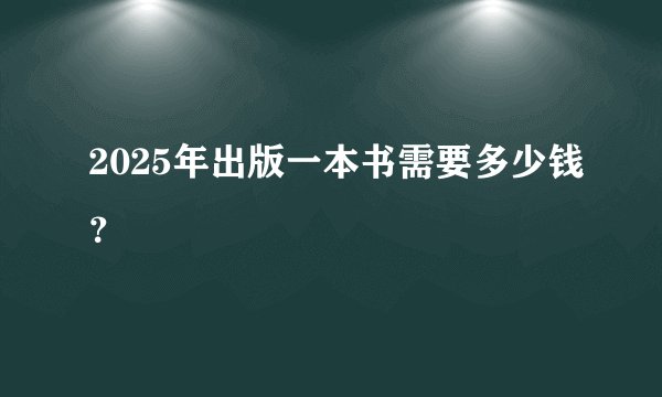 2025年出版一本书需要多少钱？