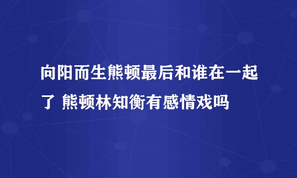 向阳而生熊顿最后和谁在一起了 熊顿林知衡有感情戏吗
