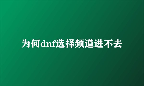 为何dnf选择频道进不去