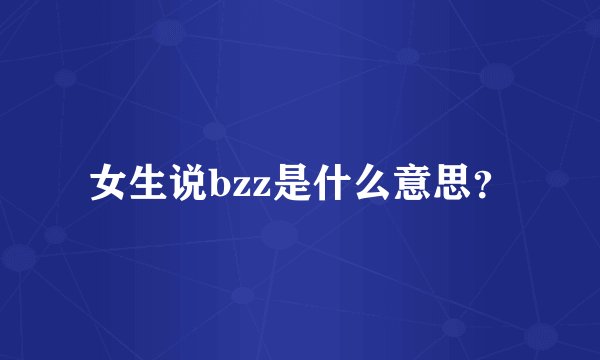 女生说bzz是什么意思?
