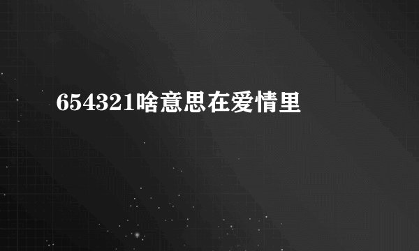 654321啥意思在爱情里