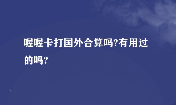 喔喔卡打国外合算吗?有用过的吗?