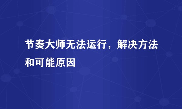 节奏大师无法运行，解决方法和可能原因