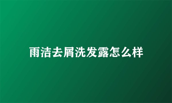 雨洁去屑洗发露怎么样