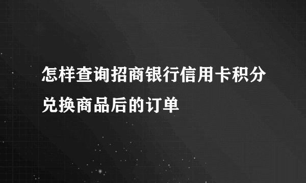 怎样查询招商银行信用卡积分兑换商品后的订单