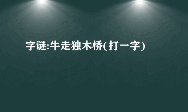 字谜:牛走独木桥(打一字)