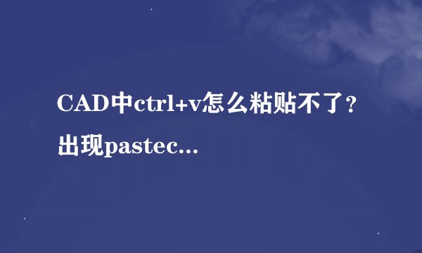 CAD中ctrl+v怎么粘贴不了？出现pasteclip无效，如何解决？