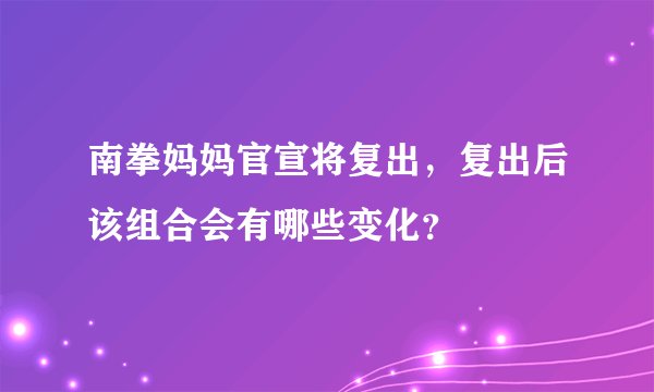 南拳妈妈官宣将复出，复出后该组合会有哪些变化？