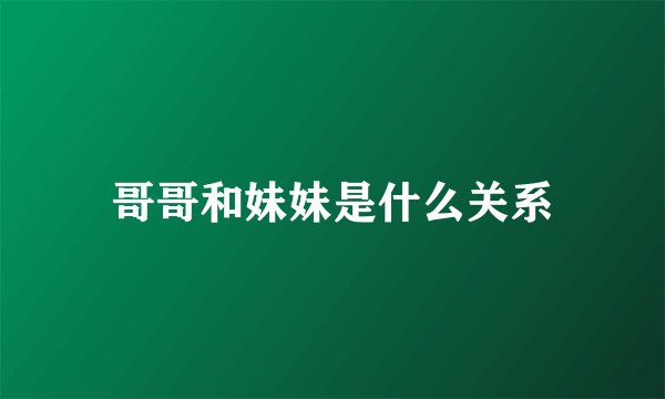 哥哥和妹妹是什么关系
