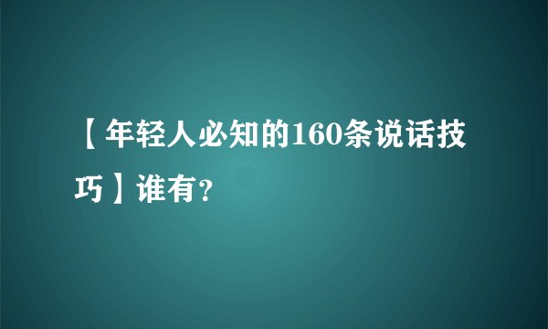 【年轻人必知的160条说话技巧】谁有？