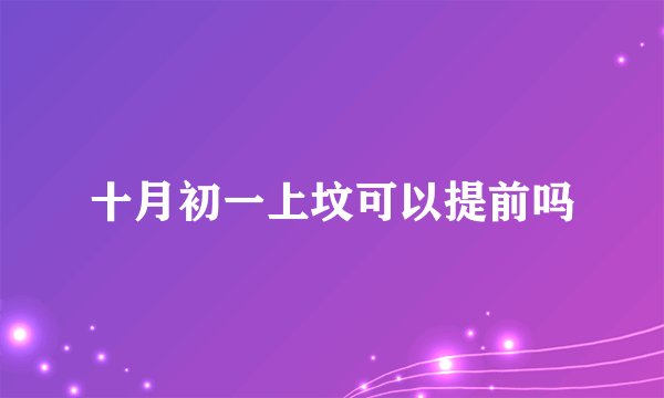 十月初一上坟可以提前吗
