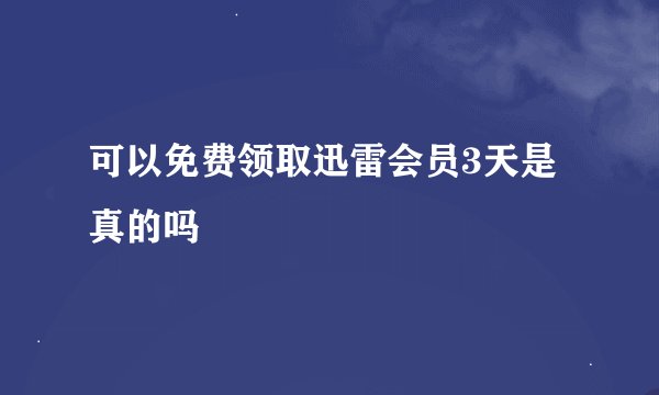 可以免费领取迅雷会员3天是真的吗