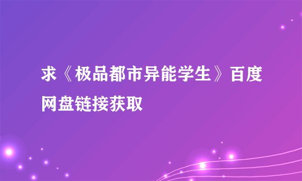 求《极品都市异能学生》百度网盘链接获取