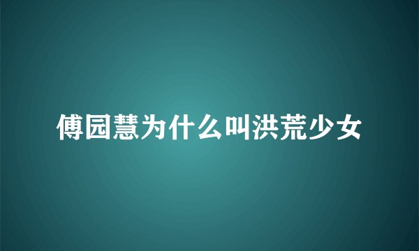 傅园慧为什么叫洪荒少女