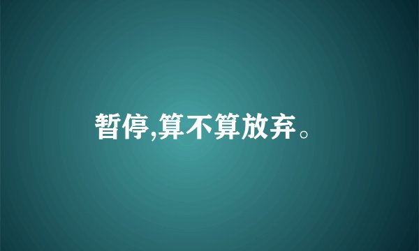 暂停,算不算放弃。