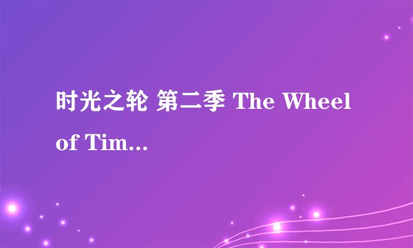 时光之轮 第二季 The Wheel of Time Season 2 (2023)全集未删减高清版免费下载