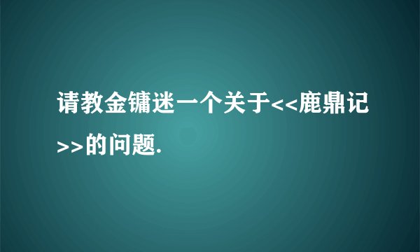 请教金镛迷一个关于<<鹿鼎记>>的问题.