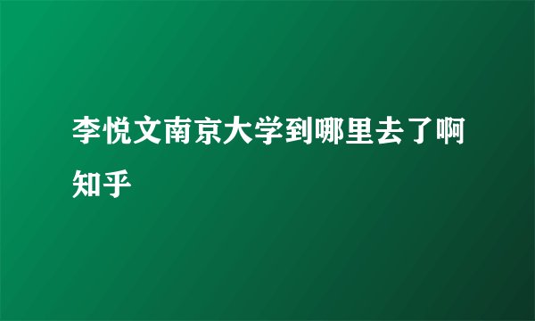 李悦文南京大学到哪里去了啊知乎