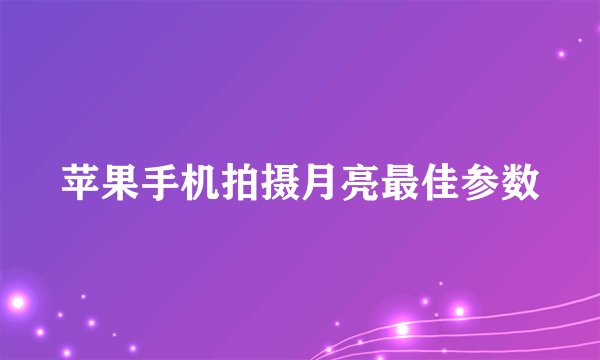 苹果手机拍摄月亮最佳参数