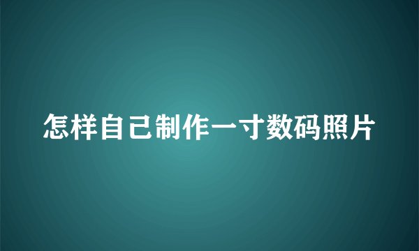 怎样自己制作一寸数码照片