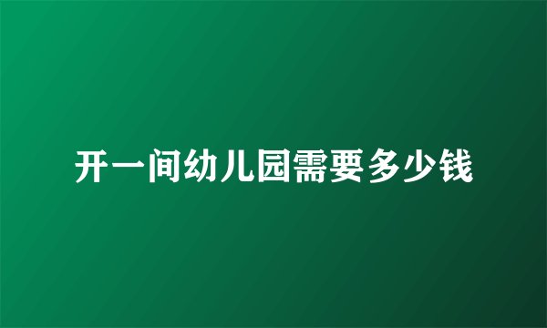 开一间幼儿园需要多少钱