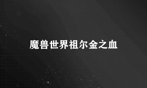 魔兽世界祖尔金之血