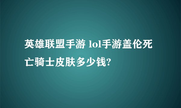 英雄联盟手游 lol手游盖伦死亡骑士皮肤多少钱?