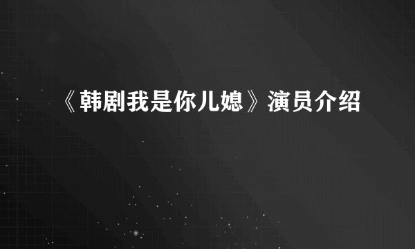 《韩剧我是你儿媳》演员介绍