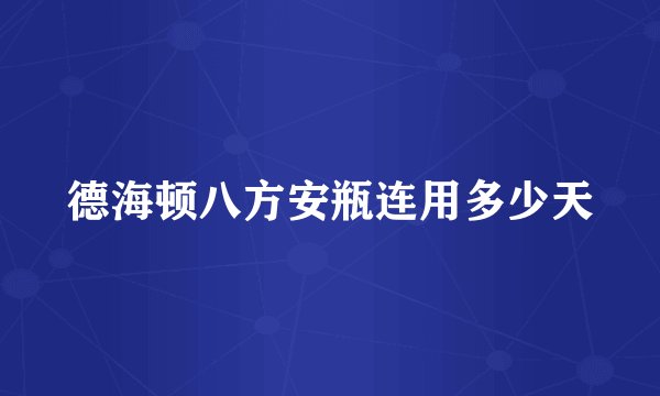 德海顿八方安瓶连用多少天