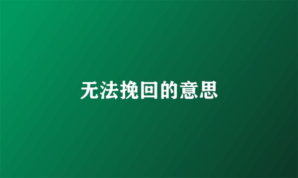 无法挽回的意思
