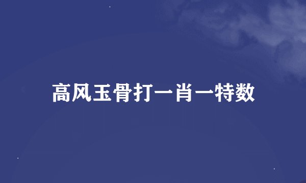 高风玉骨打一肖一特数