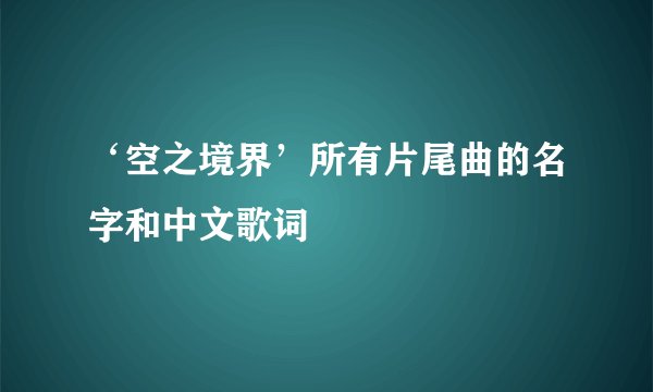 ‘空之境界’所有片尾曲的名字和中文歌词