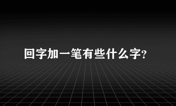 回字加一笔有些什么字？