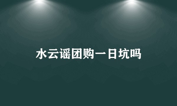 水云谣团购一日坑吗