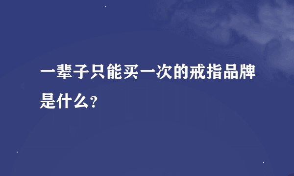 一辈子只能买一次的戒指品牌是什么？