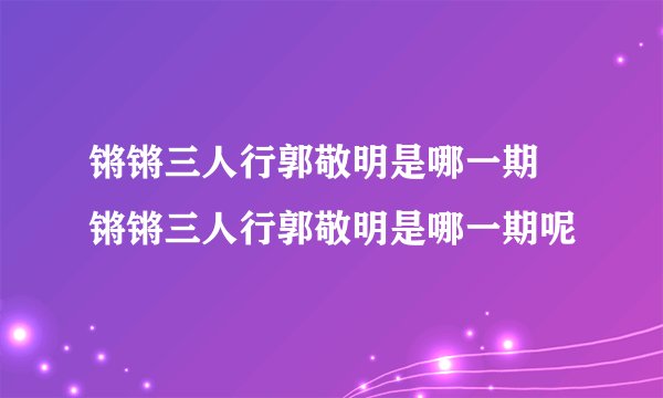 锵锵三人行郭敬明是哪一期 锵锵三人行郭敬明是哪一期呢