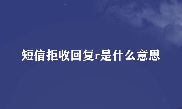 短信拒收回复r是什么意思