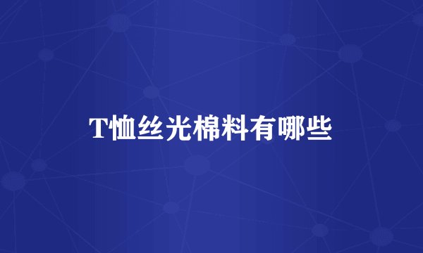 T恤丝光棉料有哪些
