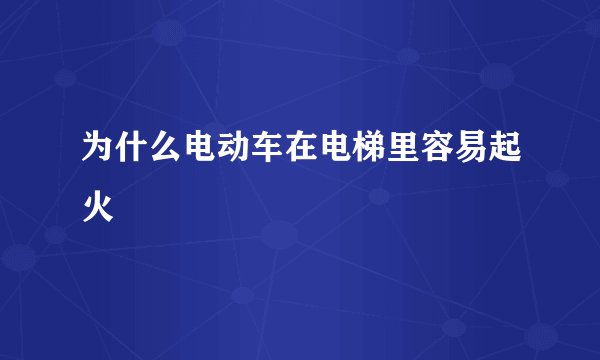 为什么电动车在电梯里容易起火