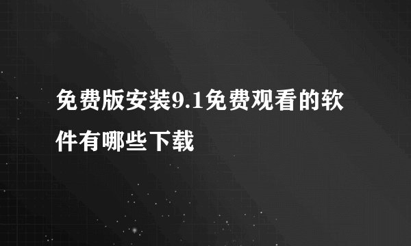 免费版安装9.1免费观看的软件有哪些下载