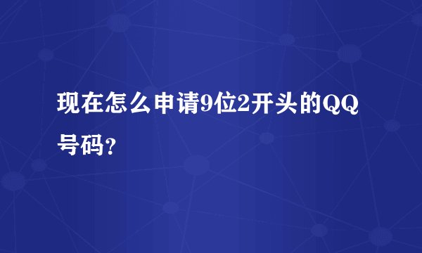 现在怎么申请9位2开头的QQ号码？