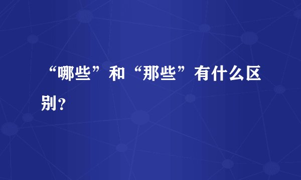 “哪些”和“那些”有什么区别？