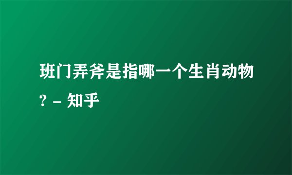 班门弄斧是指哪一个生肖动物? - 知乎