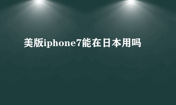 美版iphone7能在日本用吗